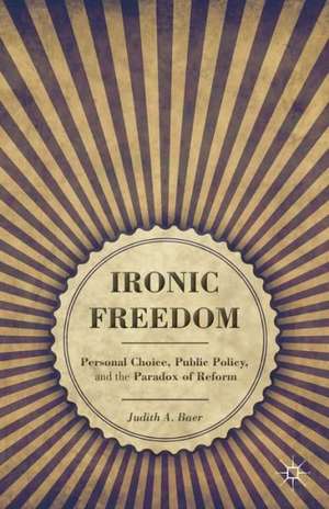 Ironic Freedom: Personal Choice, Public Policy, and the Paradox of Reform de J. Baer