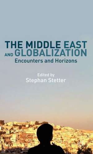 The Middle East and Globalization: Encounters and Horizons de Stephan Stetter