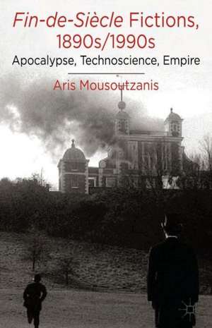 Fin-de-Siècle Fictions, 1890s-1990s: Apocalypse, Technoscience, Empire de A. Mousoutzanis