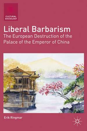 Liberal Barbarism: The European Destruction of the Palace of the Emperor of China de E. Ringmar