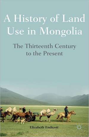 A History of Land Use in Mongolia: The Thirteenth Century to the Present de Elizabeth Endicott