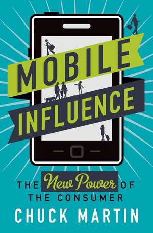 Mobile Influence: The New Power of the Consumer de Chuck Martin