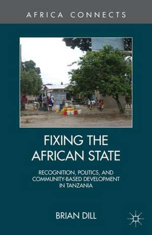 Fixing the African State: Recognition, Politics, and Community-Based Development in Tanzania de B. Dill