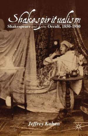 Shakespiritualism: Shakespeare and the Occult, 1850–1950 de J. Kahan