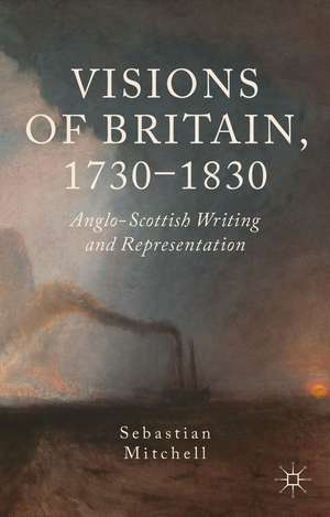 Visions of Britain, 1730-1830: Anglo-Scottish Writing and Representation de Sebastian Mitchell