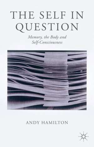 The Self in Question: Memory, The Body and Self-Consciousness de Andy Hamilton