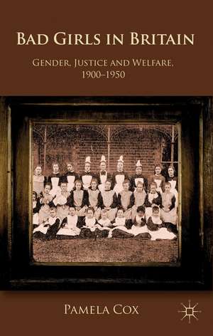 Gender,Justice and Welfare in Britain,1900-1950: Bad Girls in Britain, 1900-1950 de P. Cox