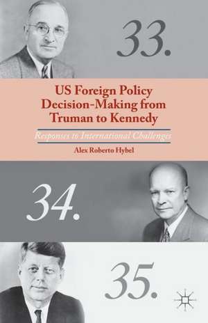 US Foreign Policy Decision-Making from Truman to Kennedy: Responses to International Challenges de A. Hybel