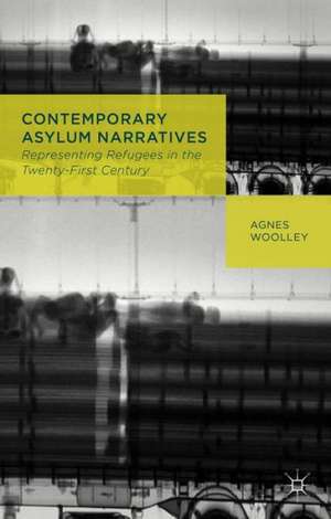 Contemporary Asylum Narratives: Representing Refugees in the Twenty-First Century de A. Woolley