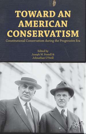 Toward an American Conservatism: Constitutional Conservatism during the Progressive Era de Joseph W. Postell