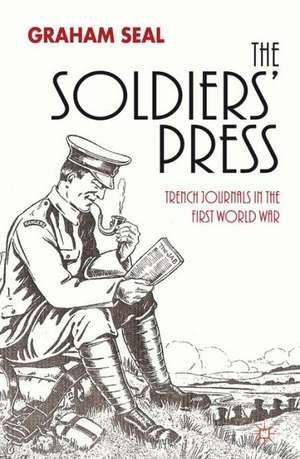 The Soldiers' Press: Trench Journals in the First World War de G. Seal