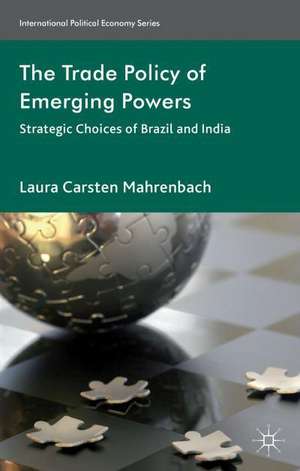 The Trade Policy of Emerging Powers: Strategic Choices of Brazil and India de Laura Mahrenbach