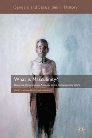 What is Masculinity?: Historical Dynamics from Antiquity to the Contemporary World de J. Arnold