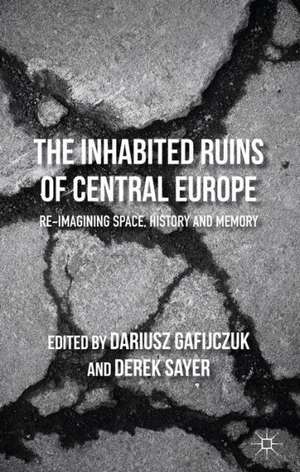 The Inhabited Ruins of Central Europe: Re-imagining Space, History, and Memory de D. Gafijczuk