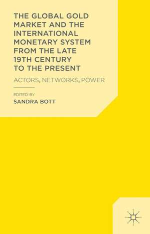 The Global Gold Market and the International Monetary System from the late 19th Century to the Present: Actors, Networks, Power de S. Bott