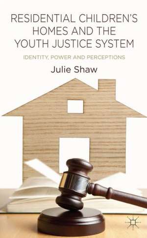 Residential Children's Homes and the Youth Justice System: Identity, Power and Perceptions de Julie Shaw