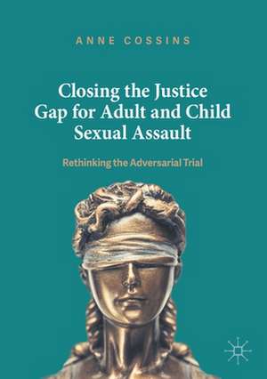 Closing the Justice Gap for Adult and Child Sexual Assault: Rethinking the Adversarial Trial de Anne Cossins