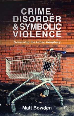 Crime, Disorder and Symbolic Violence: Governing the Urban Periphery de M. Bowden