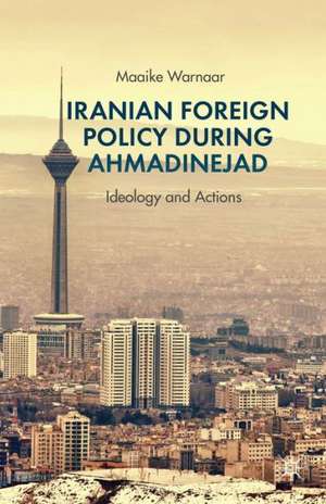 Iranian Foreign Policy during Ahmadinejad: Ideology and Actions de Maaike Warnaar