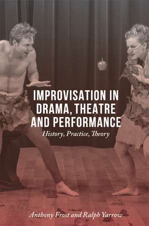 Improvisation in Drama, Theatre and Performance: History, Practice, Theory de Anthony Frost