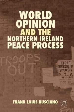 World Opinion and the Northern Ireland Peace Process de Frank Louis Rusciano