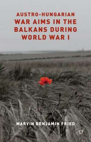 Austro-Hungarian War Aims in the Balkans during World War I de M. Fried