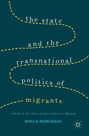 The State and the Transnational Politics of Migrants: A Study of the Chins and the Acehnese in Malaysia de Sheila Murugasu