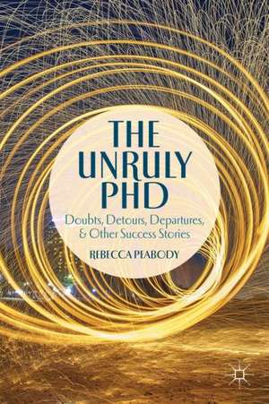 The Unruly PhD: Doubts, Detours, Departures, and Other Success Stories de R. Peabody