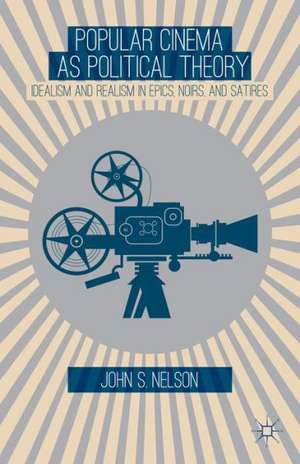 Popular Cinema as Political Theory: Idealism and Realism in Epics, Noirs, and Satires de J. Nelson