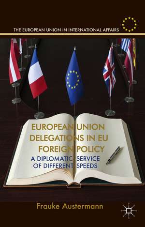 European Union Delegations in EU Foreign Policy: A Diplomatic Service of Different Speeds de F. Austermann