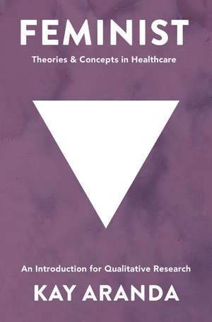 Feminist Theories and Concepts in Healthcare: An Introduction for Qualitative Research de Kay Aranda