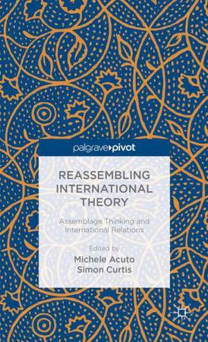 Reassembling International Theory: Assemblage Thinking and International Relations de M. Acuto