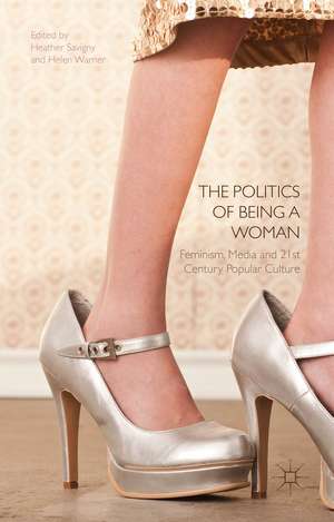 The Politics of Being a Woman: Feminism, Media and 21st Century Popular Culture de H. Savigny