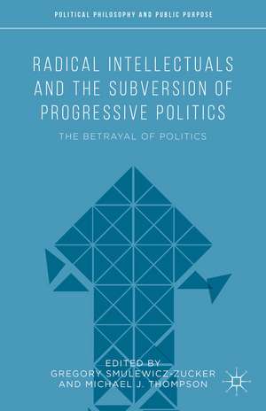 Radical Intellectuals and the Subversion of Progressive Politics: The Betrayal of Politics de Michael J. Thompson