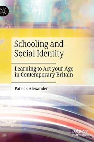 Schooling and Social Identity: Learning to Act your Age in Contemporary Britain de Patrick Alexander