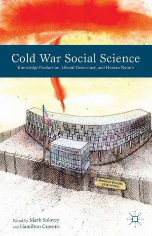 Cold War Social Science: Knowledge Production, Liberal Democracy, and Human Nature de M. Solovey