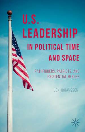 US Leadership in Political Time and Space: Pathfinders, Patriots, and Existential Heroes de J. Johansson