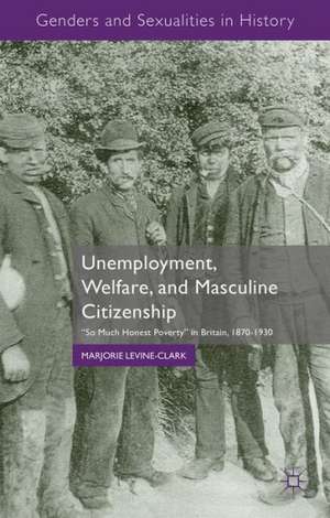 Unemployment, Welfare, and Masculine Citizenship: So Much Honest Poverty in Britain, 1870-1930 de M. Levine-Clark