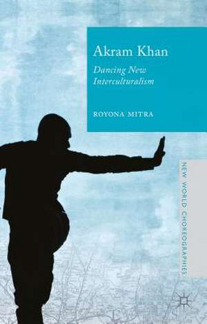 Akram Khan: Dancing New Interculturalism de Royona Mitra