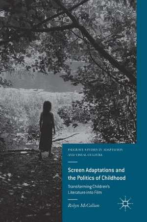 Screen Adaptations and the Politics of Childhood: Transforming Children's Literature into Film de Robyn McCallum