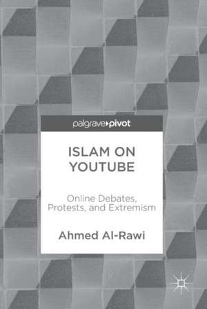 Islam on YouTube: Online Debates, Protests, and Extremism de Ahmed Al-Rawi