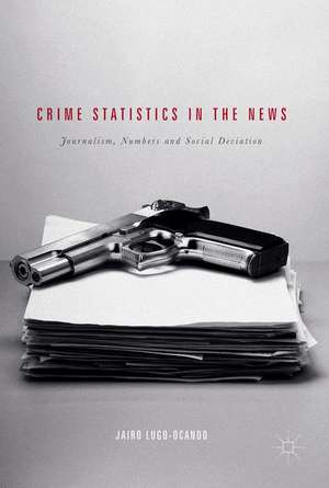 Crime Statistics in the News: Journalism, Numbers and Social Deviation de Jairo Lugo-Ocando