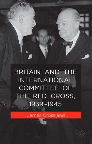 Britain and the International Committee of the Red Cross, 1939-1945 de J. Crossland