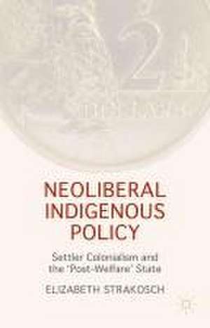 Neoliberal Indigenous Policy: Settler Colonialism and the ‘Post-Welfare’ State de Elizabeth Strakosch