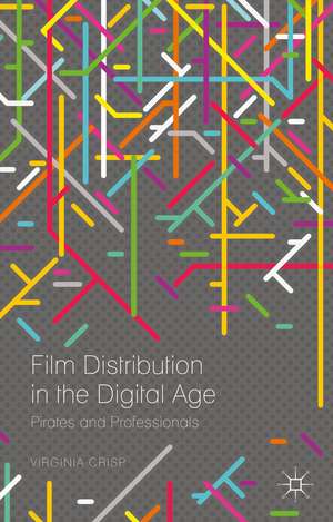 Film Distribution in the Digital Age: Pirates and Professionals de Virginia Crisp