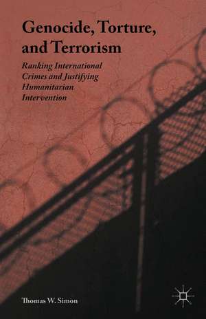 Genocide, Torture, and Terrorism: Ranking International Crimes and Justifying Humanitarian Intervention de Thomas W. Simon