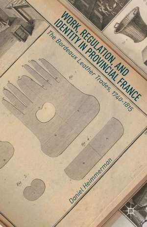 Work, Regulation, and Identity in Provincial France: The Bordeaux Leather Trades, 1740–1815 de D. Heimmermann