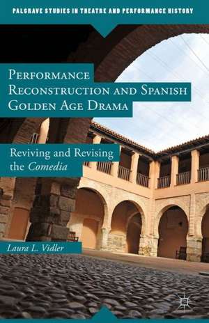 Performance Reconstruction and Spanish Golden Age Drama: Reviving and Revising the Comedia de L. Vidler