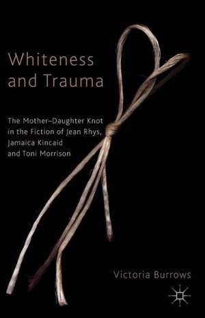 Whiteness and Trauma: The Mother-Daughter Knot in the Fiction of Jean Rhys, Jamaica Kincaid and Toni Morrison de V. Burrows