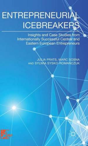 Entrepreneurial Icebreakers: Insights and Case Studies from Internationally Successful Central and Eastern European Entrepreneurs de J. Prats